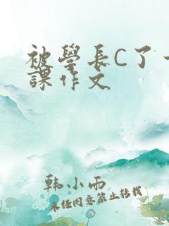 被学长C了一节课作文