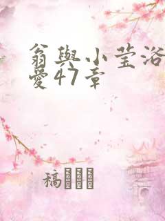 翁与小莹浴室欢爱47章