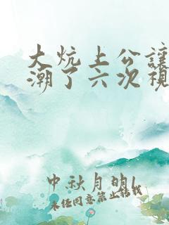 大炕上公让我高潮了六次视频