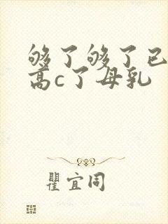 够了够了已经到高c了母乳
