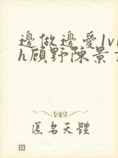 边做边爱1v1h顾野陈景书