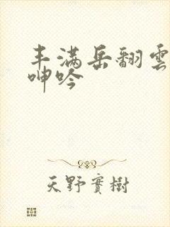 丰满岳翻云覆雨呻吟