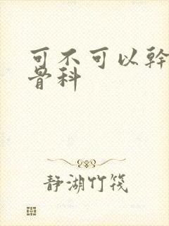 可不可以干湿你骨科