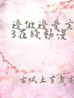 边做边爱完整版3在线动漫