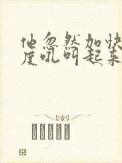 他忽然加快了速度吼叫起来