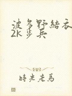 波多野结衣ed2k步兵