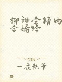 柳神含精肉臀迎合娇吟