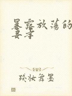 暴露放荡的娇妻妻孝