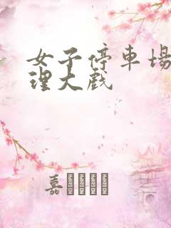 女子停车场现伦理大戏