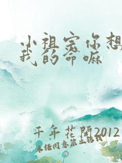 小祖宗你想要了我的命嘛