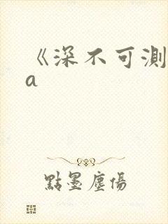 《深不可测》双a