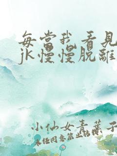 每当我看见她的jk慢慢脱离