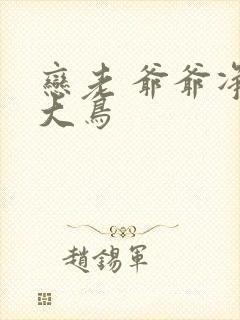 恋老 爷爷净身大鸟