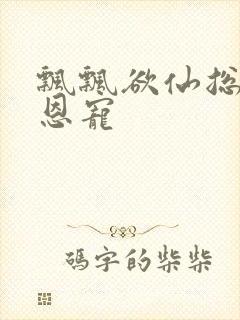 飘飘欲仙总裁的恩宠