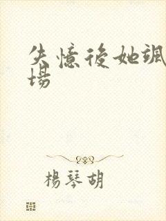 失忆后她飒爆全场