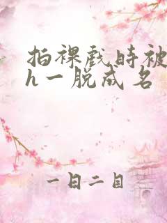 拍裸戏时被c了h一脱成名