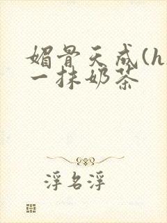 媚骨天成(h)一抹奶茶