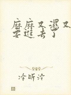 麻麻又湿又紧我要进去了