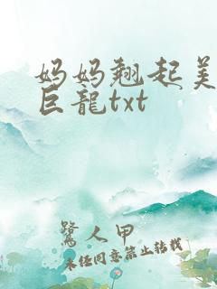 妈妈翘起美臂迎巨龙txt