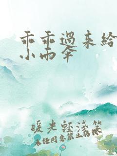 乖乖过来给我带小雨伞