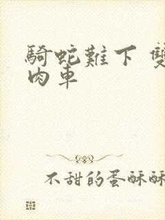 骑蛇难下 双 肉车