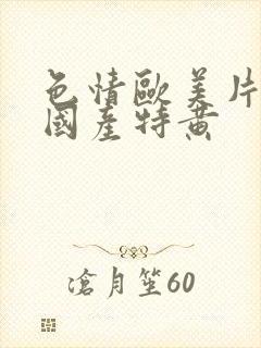 色情欧美片午夜国产特黄