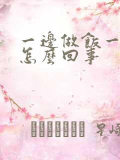 一边做饭一边躁怎么回事