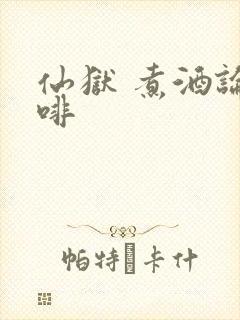 仙狱 煮酒论咖啡