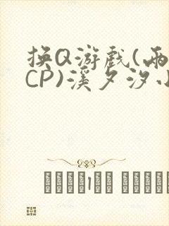 换Q游戏(两对CP)溪夕汐小说