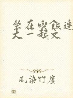 坐在吃饭连在巨大一起文