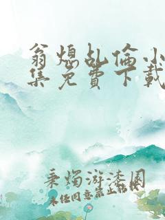 翁熄乩伦小说合集免费下载TXT