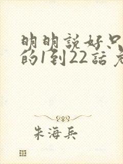 明明说好只蹭蹭的1到22话免费