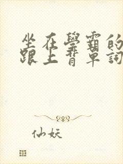 坐在学霸的大子跟上背单词