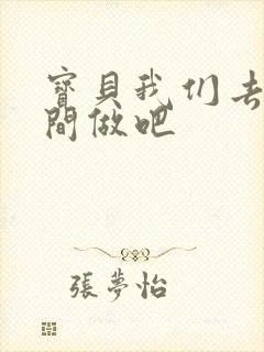 宝贝我们去卫生间做吧