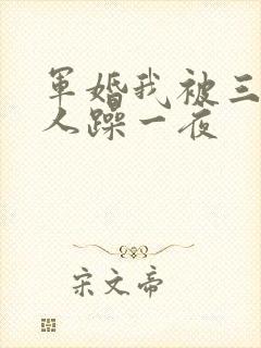 军婚我被三个男人躁一夜