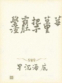 学霸把草莓放学渣肚子里