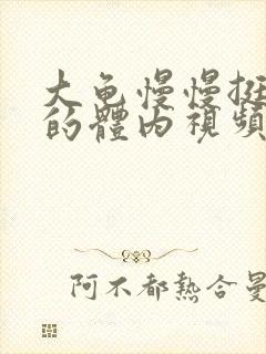 大龟慢慢挺进我的体内视频