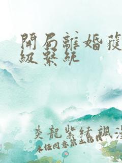 开局离婚获得神级系统