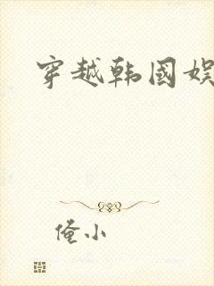 穿越韩国娱乐圈