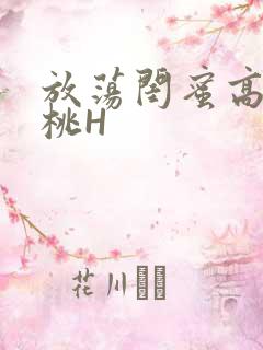 放荡闺蜜高H苏桃H