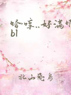 哈哼..好满啊bl