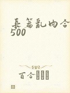 长篇乱肉合集乱500
