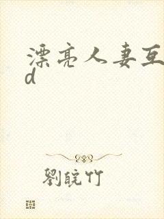 漂亮人妻互换hd