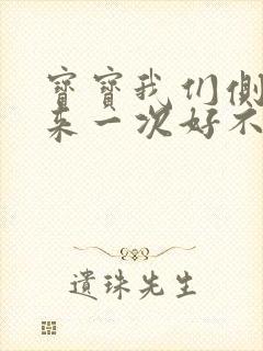 宝宝我们侧着再来一次好不好