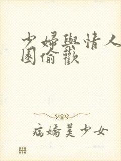 少妇与情人苹果园偷欢