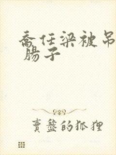 乔任梁被吊图片 肠子