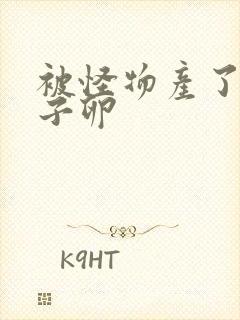 被怪物产了一肚子卵