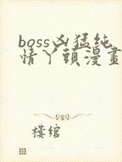 boss凶猛纯情丫头漫画免费