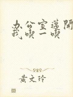 办公室迈开腿让我吃一吃