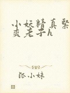 小妖精真紧h嘶爽老子h